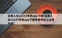 云南人社12333手机app下载(云南人社12333手机app下载养老生存认证官方网)