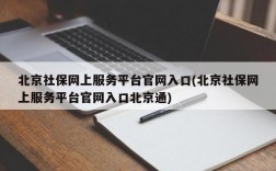 北京社保网上服务平台官网入口(北京社保网上服务平台官网入口北京通)