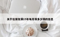 关于社保交满15年每月领多少钱的信息