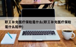 职工补充医疗保险是什么(职工补充医疗保险是什么险种)