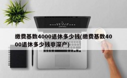 缴费基数4000退休多少钱(缴费基数4000退休多少钱非深户)