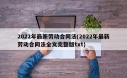 2022年最新劳动合同法(2022年最新劳动合同法全文完整版txt)