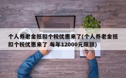 个人养老金抵扣个税优惠来了(个人养老金抵扣个税优惠来了 每年12000元限额)