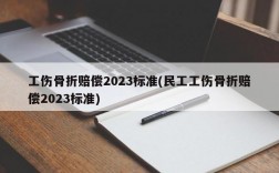 工伤骨折赔偿2023标准(民工工伤骨折赔偿2023标准)