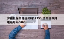 济南社保局电话号码12333(济南社保局电话号码6869)