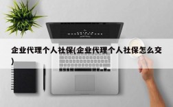 企业代理个人社保(企业代理个人社保怎么交)