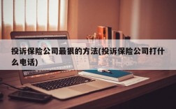 投诉保险公司最狠的方法(投诉保险公司打什么电话)