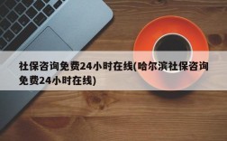 社保咨询免费24小时在线(哈尔滨社保咨询免费24小时在线)