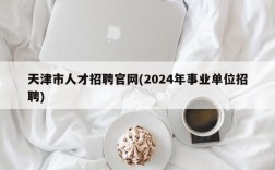 天津市人才招聘官网(2024年事业单位招聘)