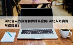 河北省人力资源和保障局官网(河北人力资源与保障局)