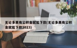 无论多黑有公积金就能下款(无论多黑有公积金就能下款2023)