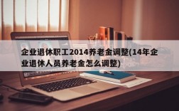 企业退休职工2014养老金调整(14年企业退休人员养老金怎么调整)