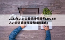 2023年人力资源管理师报考(2023年人力资源管理师报考时间重庆)