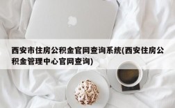 西安市住房公积金官网查询系统(西安住房公积金管理中心官网查询)