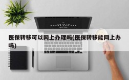 医保转移可以网上办理吗(医保转移能网上办吗)