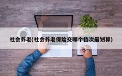 社会养老(社会养老保险交哪个档次最划算)