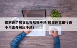 提前还了房贷让我后悔不已(房贷还完银行说不用去办解压手续)