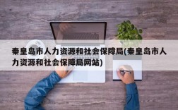 秦皇岛市人力资源和社会保障局(秦皇岛市人力资源和社会保障局网站)