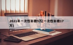 2021年一次性补缴9万(一次性补缴17万)