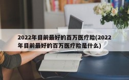 2022年目前最好的百万医疗险(2022年目前最好的百万医疗险是什么)