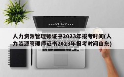 人力资源管理师证书2023年报考时间(人力资源管理师证书2023年报考时间山东)