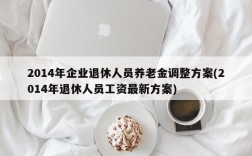 2014年企业退休人员养老金调整方案(2014年退休人员工资最新方案)