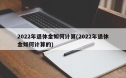 2022年退休金如何计算(2022年退休金如何计算的)