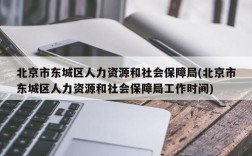 北京市东城区人力资源和社会保障局(北京市东城区人力资源和社会保障局工作时间)