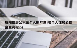 咸阳住房公积金个人账户查询(个人住房公积金查询app)