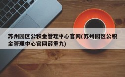 苏州园区公积金管理中心官网(苏州园区公积金管理中心官网薛重九)