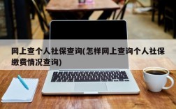 网上查个人社保查询(怎样网上查询个人社保缴费情况查询)