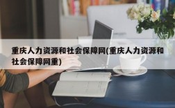 重庆人力资源和社会保障网(重庆人力资源和社会保障网重)