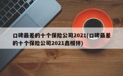 口碑最差的十个保险公司2021(口碑最差的十个保险公司2021鑫相伴)