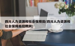 四川人力资源和社会保障局(四川人力资源和社会保障局招聘网)