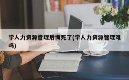 学人力资源管理后悔死了(学人力资源管理难吗)