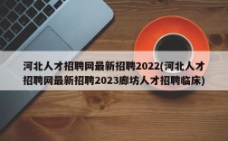 河北人才招聘网最新招聘2022(河北人才招聘网最新招聘2023廊坊人才招聘临床)