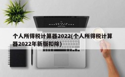 个人所得税计算器2022(个人所得税计算器2022年新版扣除)