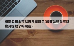 成都公积金可以按月提取了(成都公积金可以按月提取了吗现在)