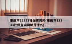 重庆市12333社保查询网(重庆市12333社保查询网址是什么)