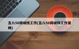 五八58同城找工作(五八58同城找工作保姆)