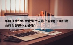 乐山住房公积金查询个人账户查询(乐山住房公积金管理中心查询)