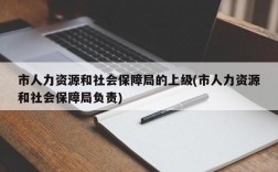 市人力资源和社会保障局的上级(市人力资源和社会保障局负责)