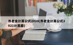 养老金计算公式2020(养老金计算公式2021计算器)