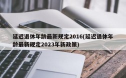 延迟退休年龄最新规定2016(延迟退休年龄最新规定2023年新政策)