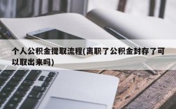 个人公积金提取流程(离职了公积金封存了可以取出来吗)