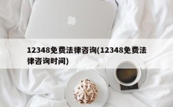 12348免费法律咨询(12348免费法律咨询时间)