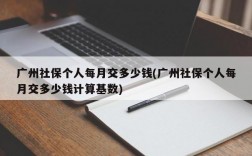 广州社保个人每月交多少钱(广州社保个人每月交多少钱计算基数)