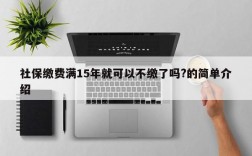 社保缴费满15年就可以不缴了吗?的简单介绍