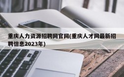 重庆人力资源招聘网官网(重庆人才网最新招聘信息2023年)