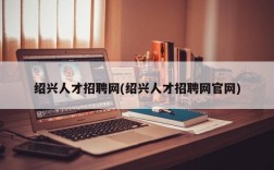 绍兴人才招聘网(绍兴人才招聘网官网)